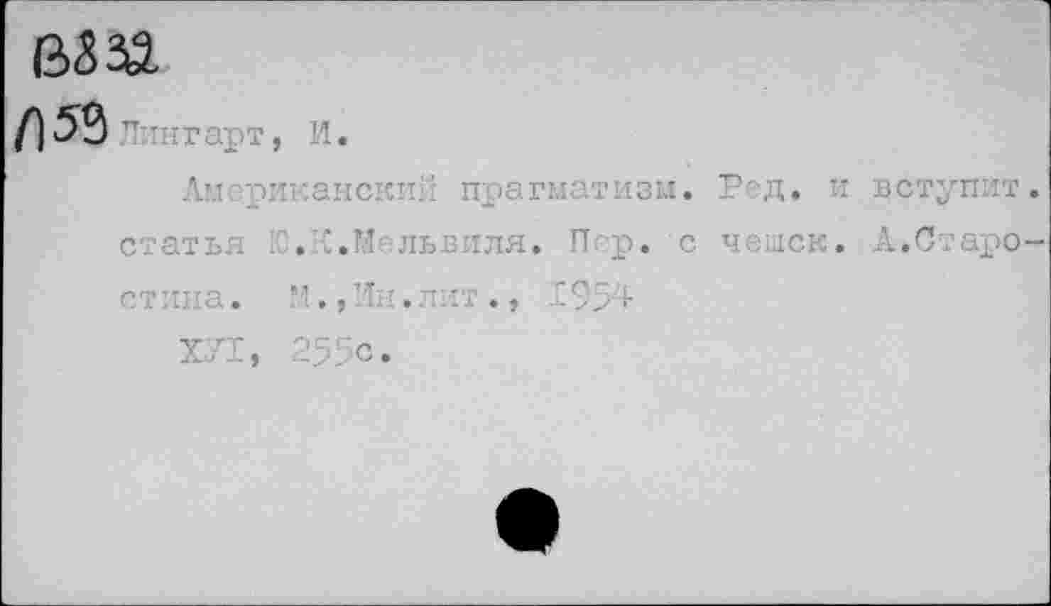 ﻿ВЗЗЭ.
Л'лтгарт, И.
Американский прагматизм. Ред. и вступит, статья 10.К.М львиля. Пер. с чешек. А.Старостина. М.,Ин.лит.» Г954
Х.71, 255с.